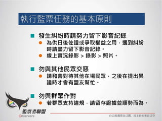 發生糾紛時請努力留下影音紀錄
 為供日後佐證或爭取權益之用，遇到糾紛
時請盡力留下影音記錄。
 線上實況錄影 > 錄影 > 照片。
勿與其他民眾交惡
 請和善對待其他在場民眾，之後在提出異
議時才會有盟友幫忙。
勿與群眾作對
 若群眾支持違規，請留存證據並順勢而為。
 