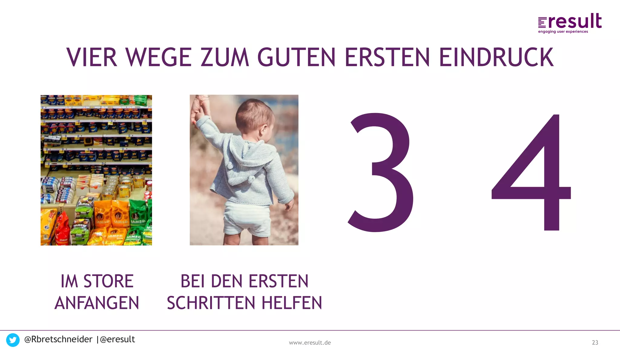 www.eresult.de
EMPFEHLUNGENNEGATIVE FINDINGS
@Rbretschneider |@eresult 23
VIER WEGE ZUM GUTEN ERSTEN EINDRUCK
IM STORE
ANFANGEN
BEI DEN ERSTEN
SCHRITTEN HELFEN
 