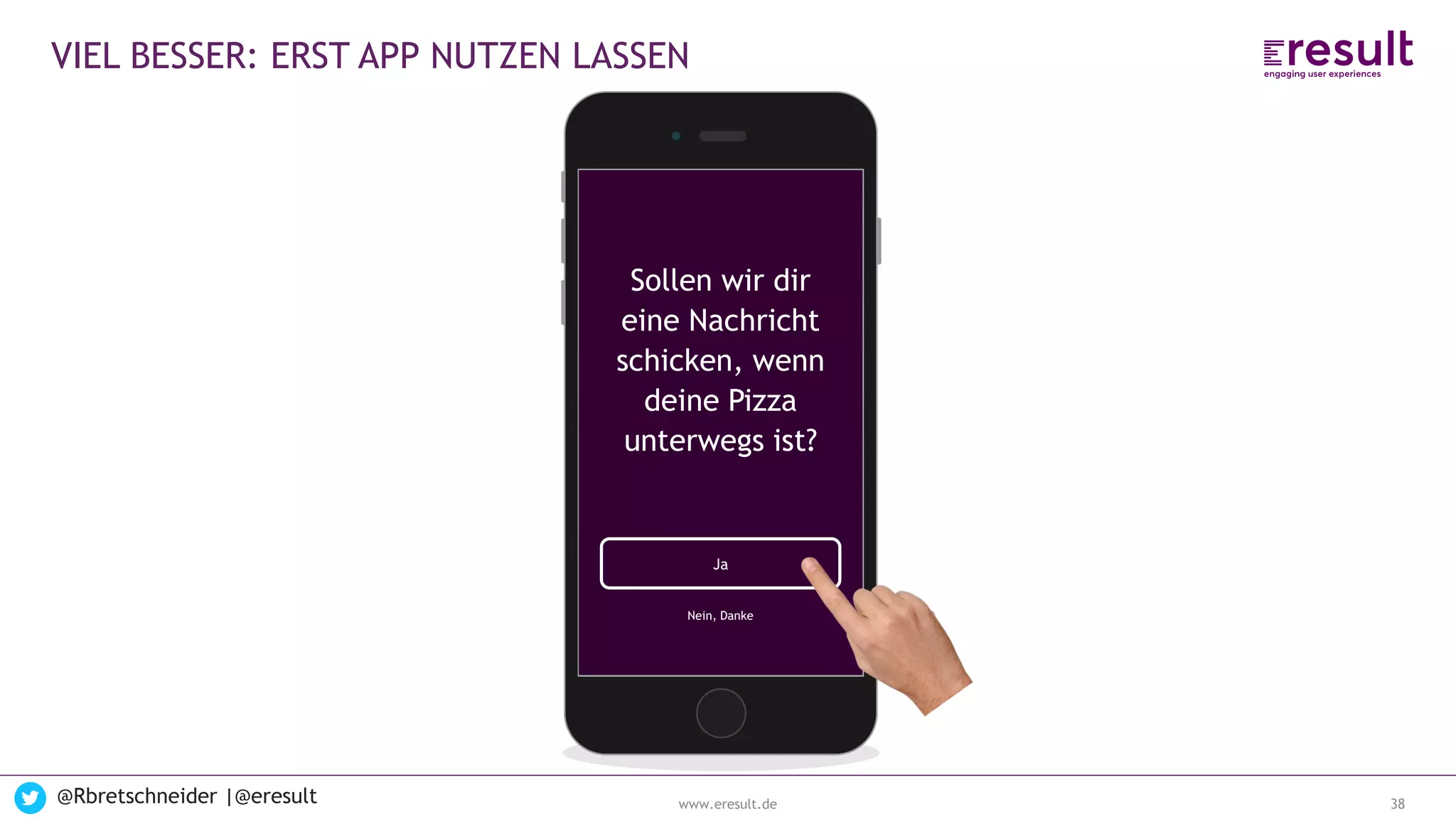 www.eresult.de
EMPFEHLUNGENNEGATIVE FINDINGS
@Rbretschneider |@eresult 38
VIEL BESSER: ERST APP NUTZEN LASSEN
Ja
Sollen wir dir
eine Nachricht
schicken, wenn
deine Pizza
unterwegs ist?
Nein, Danke
 