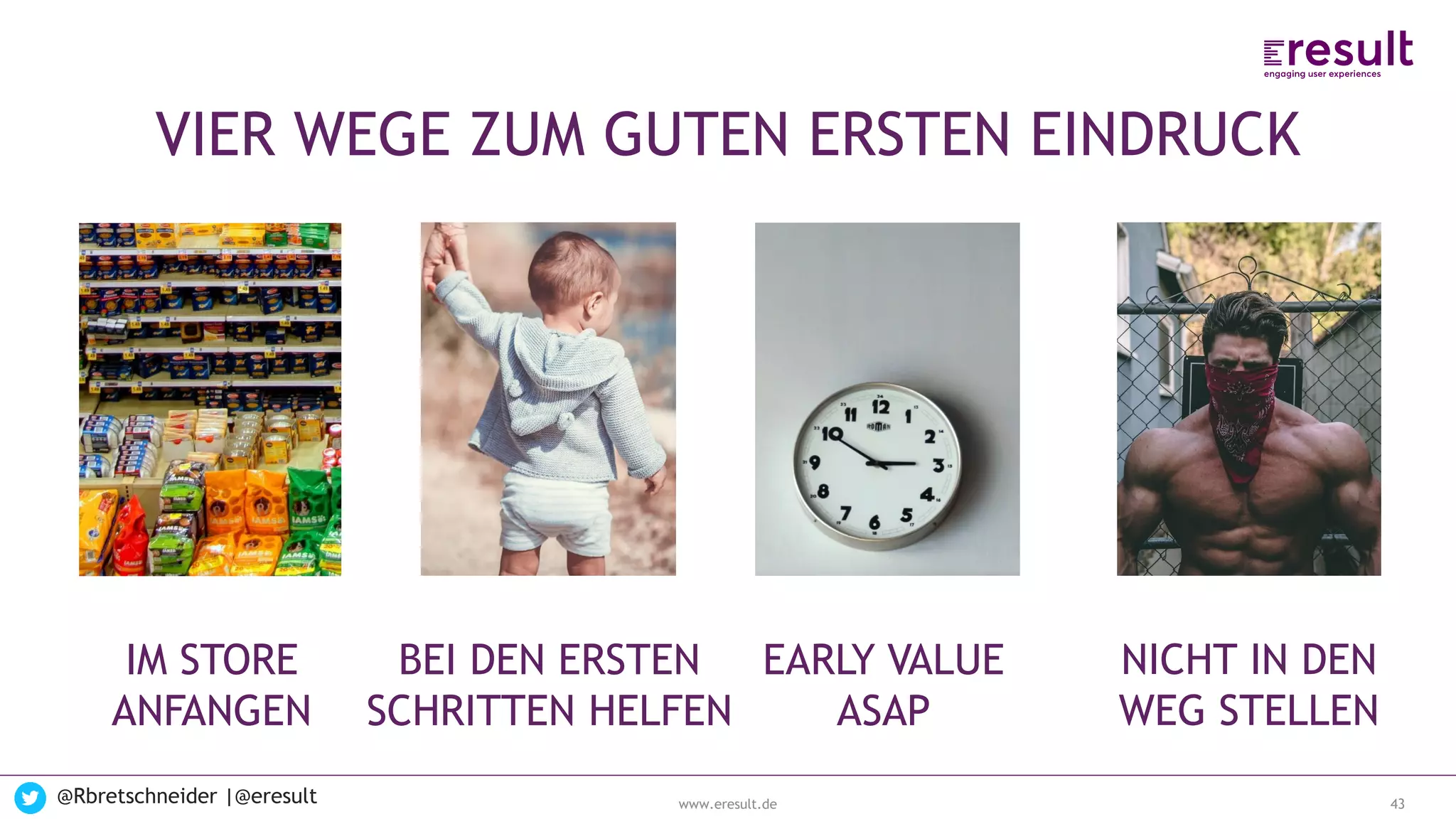www.eresult.de
EMPFEHLUNGENNEGATIVE FINDINGS
@Rbretschneider |@eresult 43
VIER WEGE ZUM GUTEN ERSTEN EINDRUCK
EARLY VALUE
ASAP
NICHT IN DEN
WEG STELLEN
IM STORE
ANFANGEN
BEI DEN ERSTEN
SCHRITTEN HELFEN
 