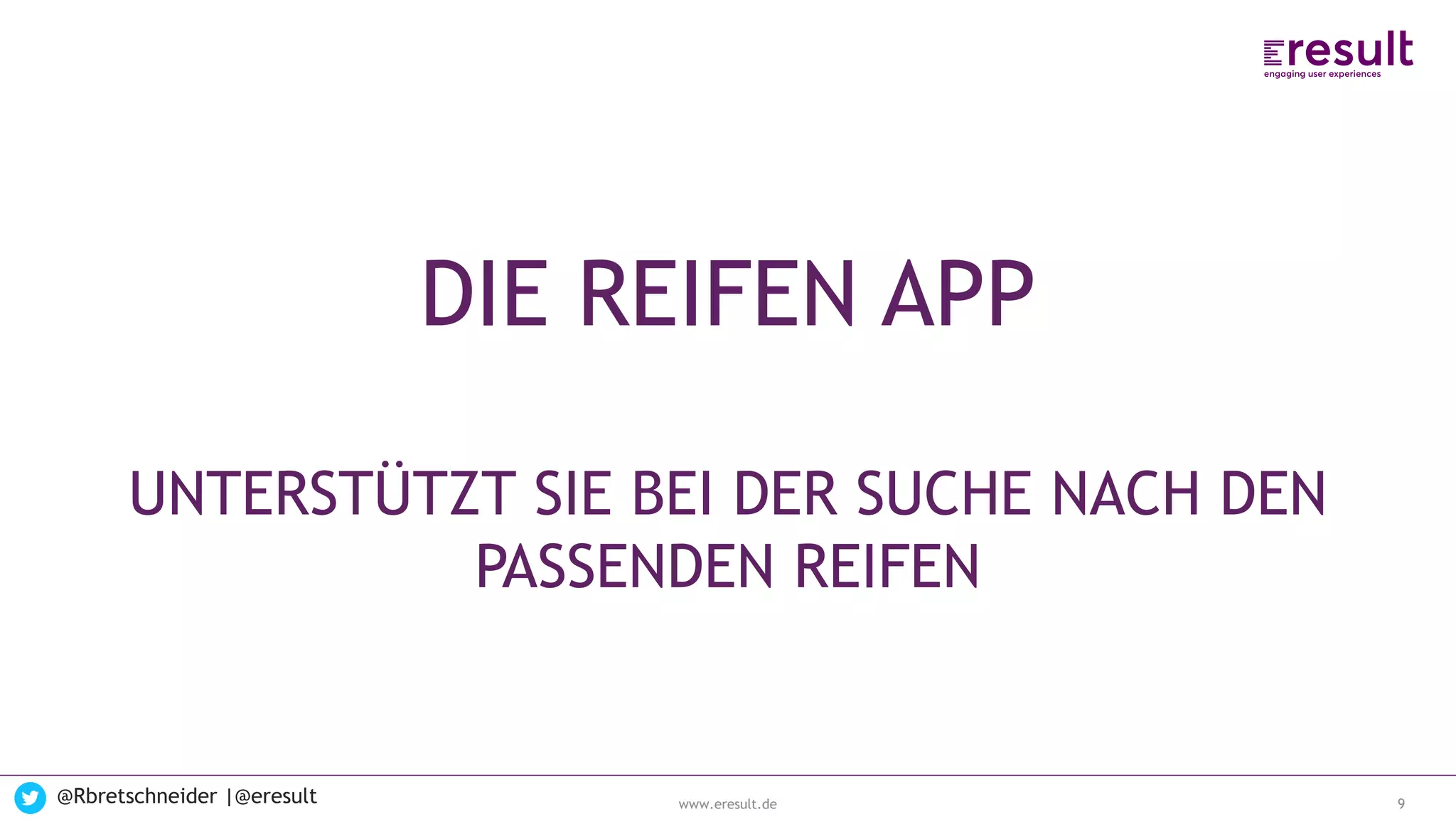 www.eresult.de
EMPFEHLUNGENNEGATIVE FINDINGS
@Rbretschneider |@eresult 9
DIE REIFEN APP
UNTERSTÜTZT SIE BEI DER SUCHE NACH DEN
PASSENDEN REIFEN
 