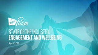 STATEOFTHEINDUSTRY:
ENGAGEMENTANDWELLBEING
April 2018
 