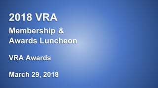 2018 VRA
Membership &
Awards Luncheon
VRA Awards
March 29, 2018
 