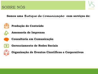 Somos uma Butique de Comunicação com serviços de:
Produção de Conteúdo
Assessoria de Imprensa
Consultoria em Comunicação
Gerenciamento de Redes Sociais
Organização de Eventos Científicos e Corporativos
SOBRE NÓS
 