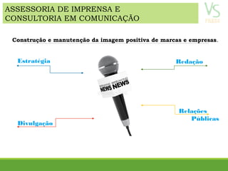 ASSESSORIA DE IMPRENSA E
CONSULTORIA EM COMUNICAÇÃO
Redação
Relações
Públicas
Estratégia
Divulgação
Construção e manutenção da imagem positiva de marcas e empresas.
 