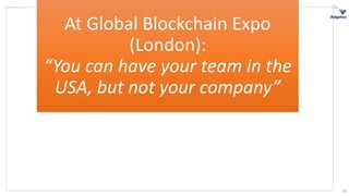 At Global Blockchain Expo
(London):
“You can have your team in the
USA, but not your company”
35
 