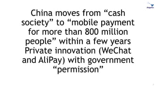 China moves from “cash
society” to “mobile payment
for more than 800 million
people” within a few years
Private innovation (WeChat
and AliPay) with government
“permission”
7
 