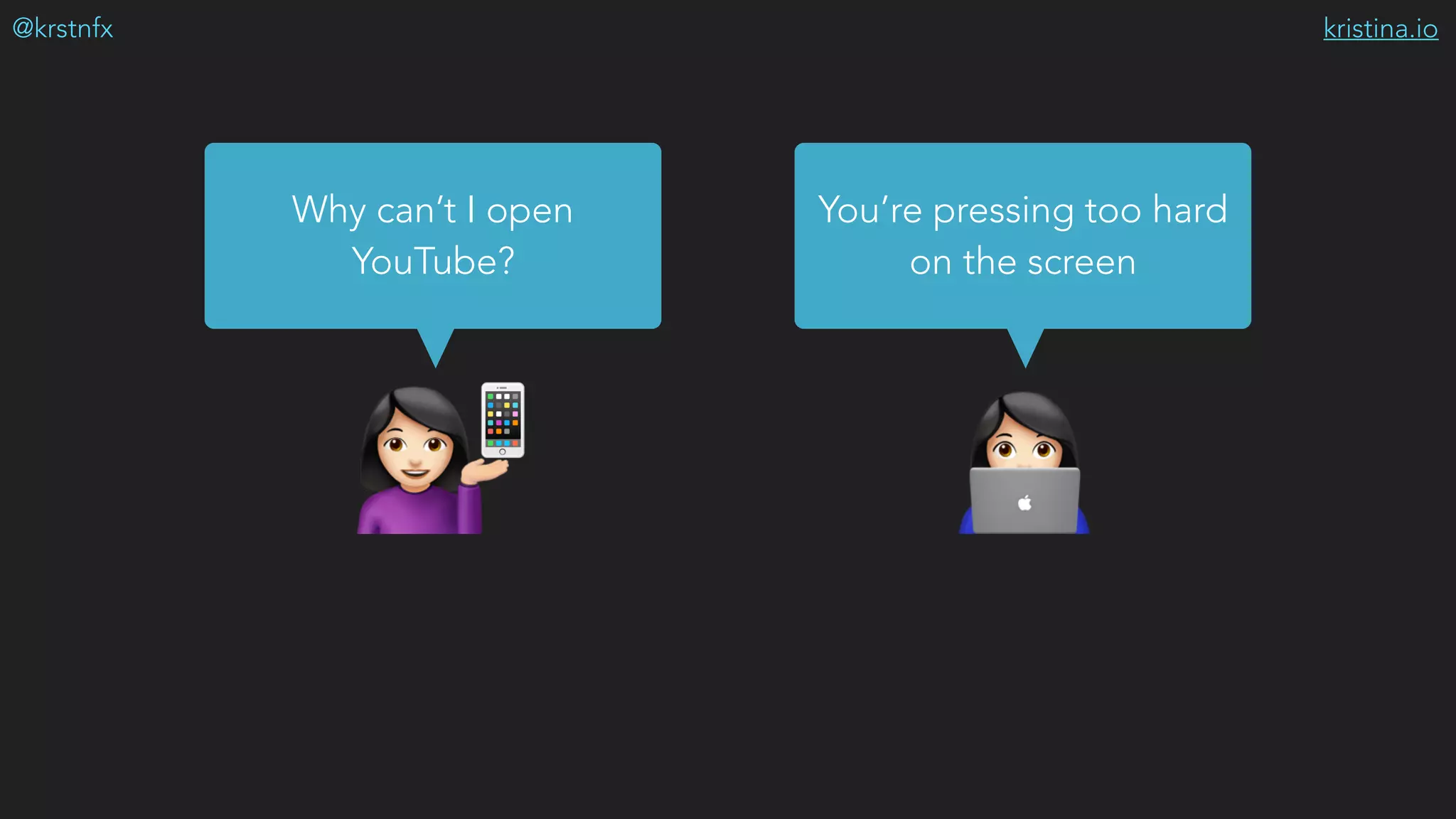 kristina.io@krstnfx
$#
Why can’t I open
YouTube?
You’re pressing too hard
on the screen
📱
 