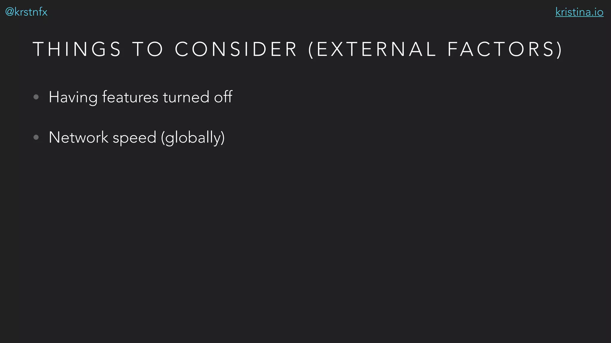 kristina.io@krstnfx
T H I N G S T O C O N S I D E R ( E X T E R N A L FA C T O R S )
• Having features turned off
• Network speed (globally)
 