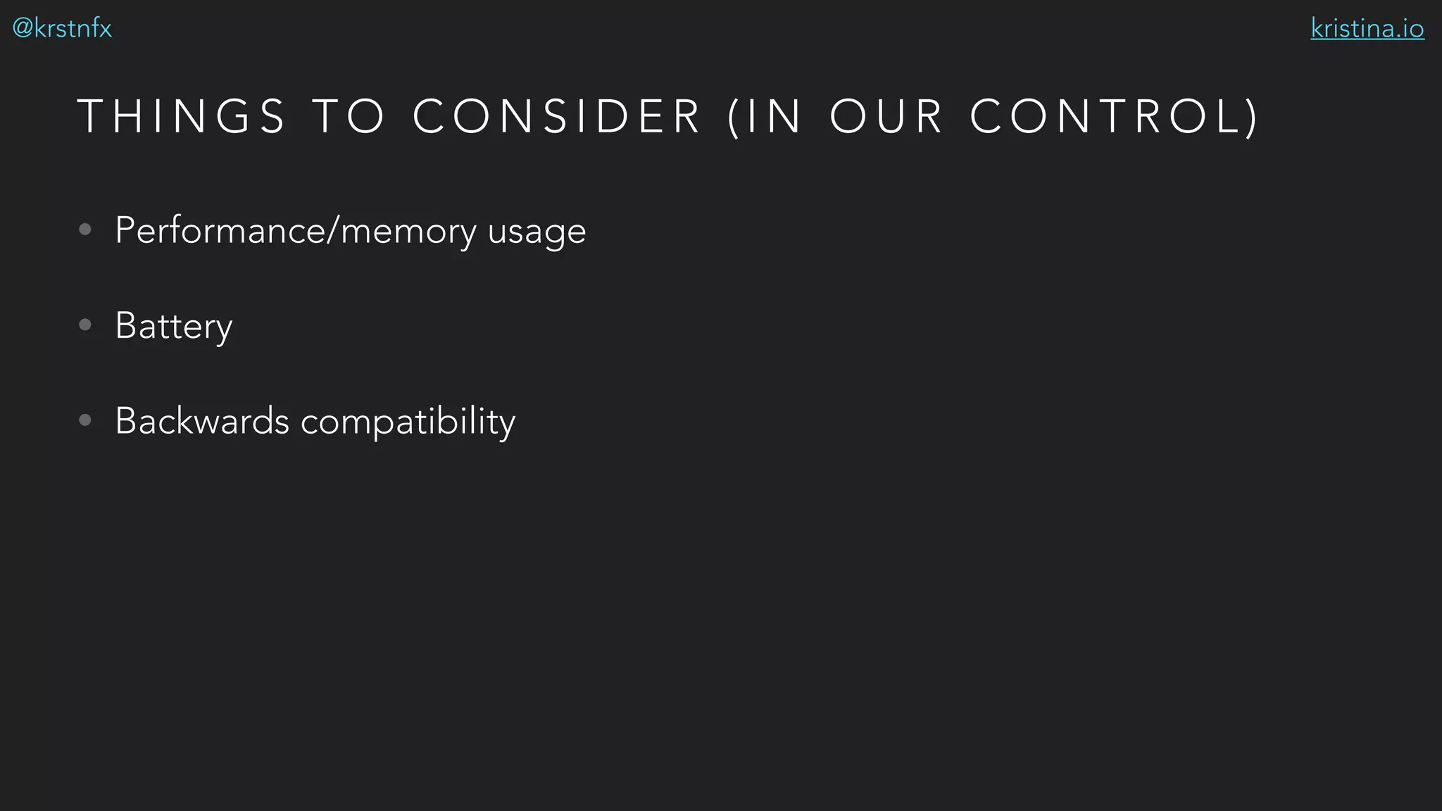 kristina.io@krstnfx
T H I N G S T O C O N S I D E R ( I N O U R C O N T R O L )
• Performance/memory usage
• Battery
• Backwards compatibility
 