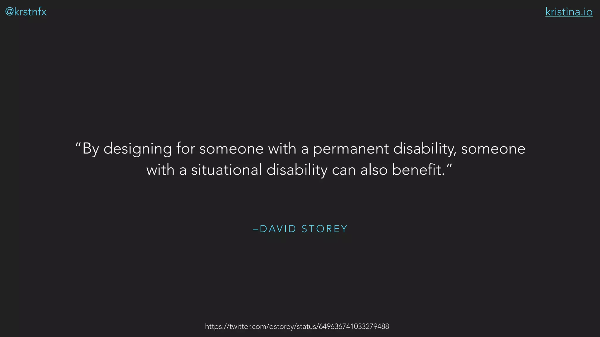 kristina.io@krstnfx
– D AV I D S T O R E Y
“By designing for someone with a permanent disability, someone
with a situational disability can also benefit.”
https://twitter.com/dstorey/status/649636741033279488
 