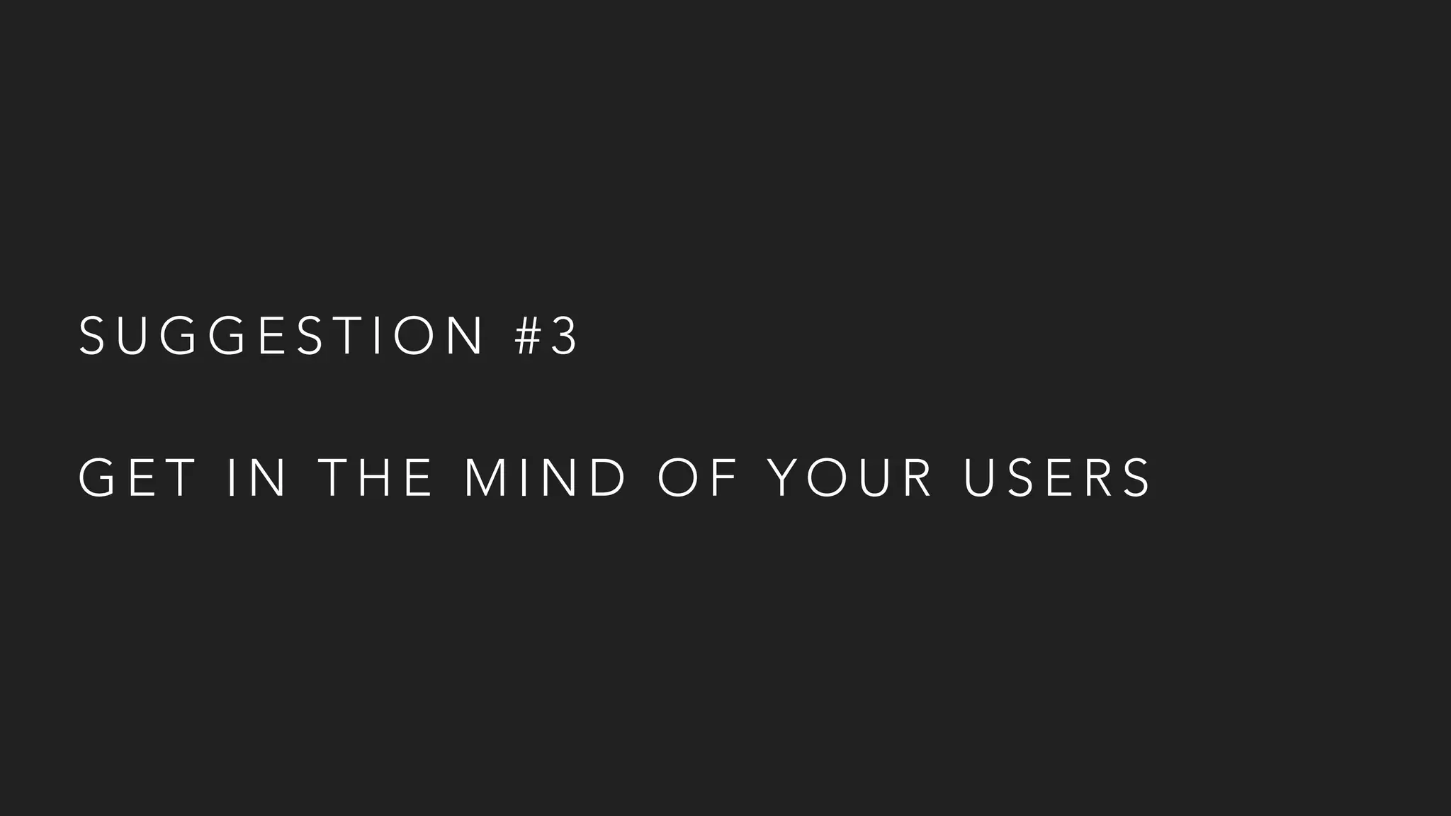 S U G G E S T I O N # 3
G E T I N T H E M I N D O F Y O U R U S E R S
 
