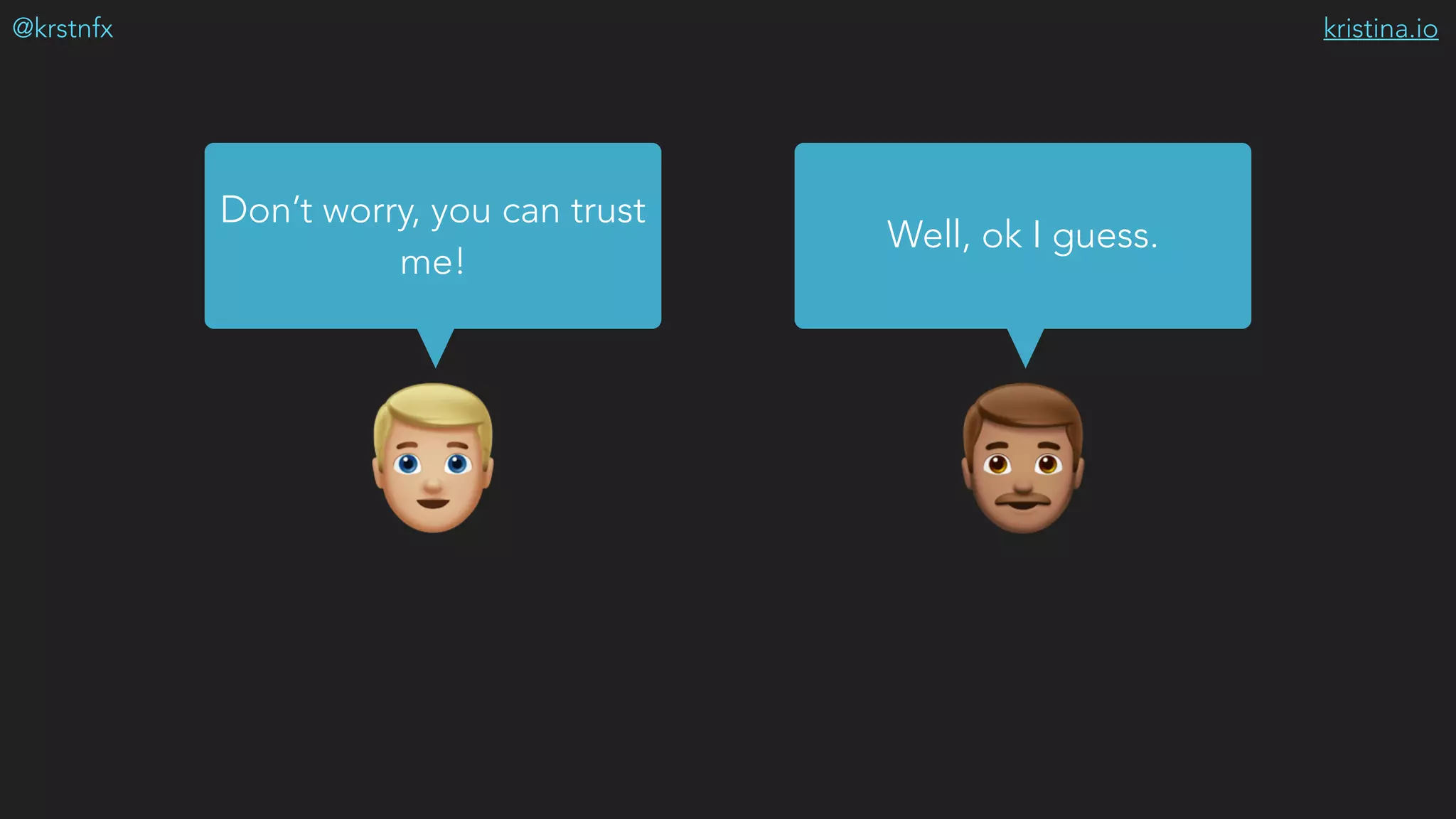 kristina.io@krstnfx
%&
Don’t worry, you can trust
me!
Well, ok I guess.
 