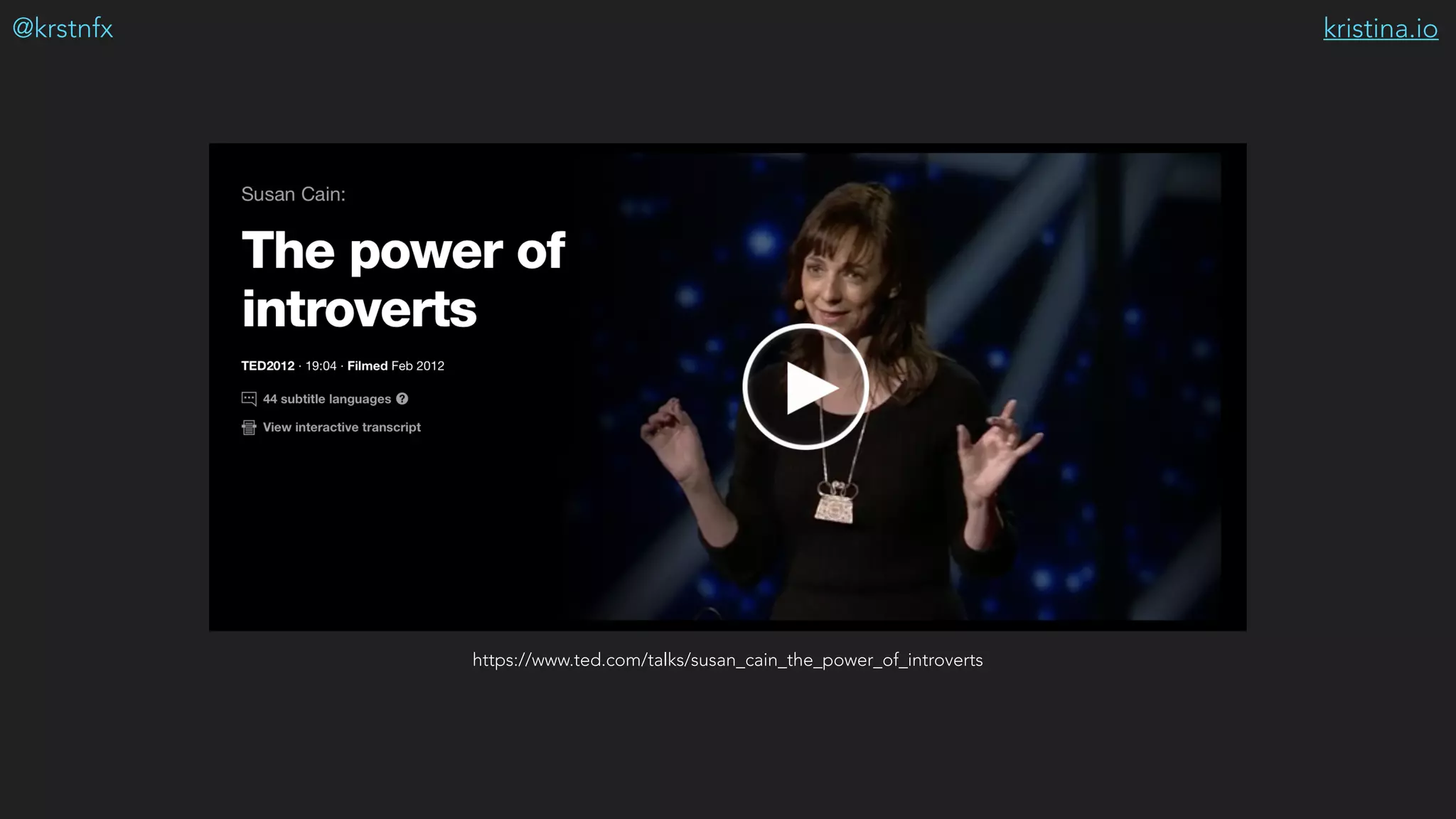 kristina.io@krstnfx
https://www.ted.com/talks/susan_cain_the_power_of_introverts
 