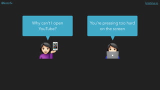 kristina.io@krstnfx
$#
Why can’t I open
YouTube?
You’re pressing too hard
on the screen
📱
 