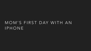 M O M ’ S F I R S T D AY W I T H A N
I P H O N E
 