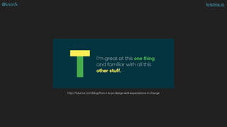 kristina.io@krstnfx
http://futurice.com/blog/from-t-to-pi-design-skill-expectations-in-change
 