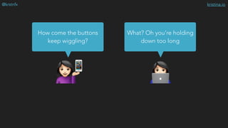 kristina.io@krstnfx
$#
How come the buttons
keep wiggling?
What? Oh you’re holding
down too long
📱
 