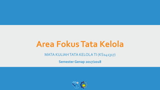 Area FokusTata Kelola
MATA KULIAHTATA KELOLATI (KS141317)
Semester Genap 2017/2018
 