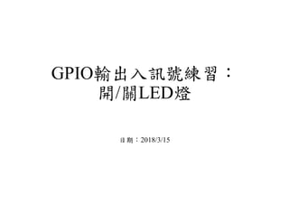 GPIO輸出入訊號練習：
開/關LED燈
日期：2018/3/15
 