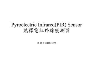 Pyroelectric Infrared(PIR) Sensor
熱釋電紅外線感測器
日期：2018/3/22
 