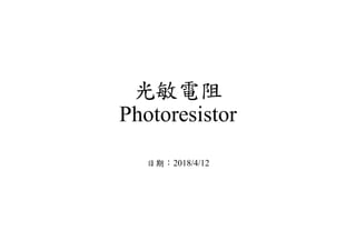 光敏電阻
Photoresistor
日期：2018/4/12
 