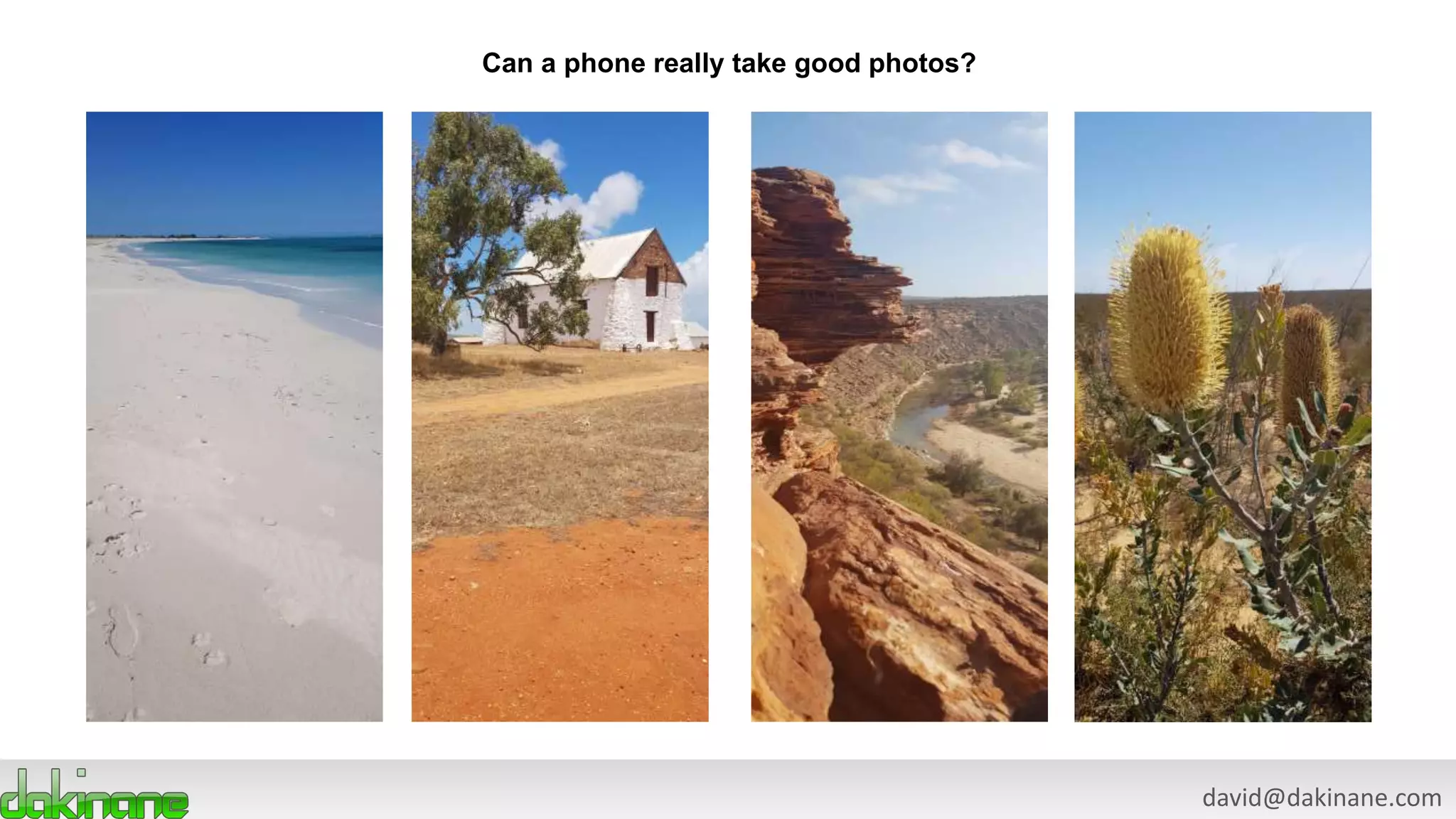 david@dakinane.com
Can a phone really take good photos?
 