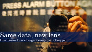 Same data, new lens
How Power Bi is changing every part of my job
 
