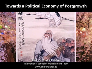 Towards a Political Economy of Postgrowth
Prof. Dr. André Reichel
International School of Management | ISM
www.andrereichel.de
 