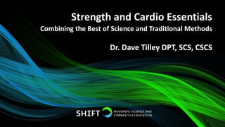 Strength and Cardio Essentials
1
Dr. Dave Tilley DPT, SCS, CSCS
Combining the Best of Science and Traditional Methods
 