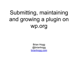Submitting, maintaining
and growing a plugin on
wp.org
Brian Hogg
@brianhogg
brianhogg.com
 