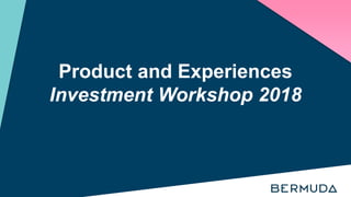 Product and Experiences
Investment Workshop 2018
 