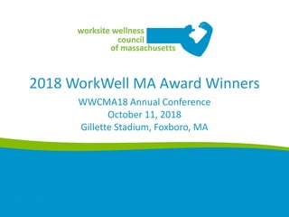 2018 WorkWell MA Award Winners
WWCMA18 Annual Conference
October 11, 2018
Gillette Stadium, Foxboro, MA
wwcma.org 1
 