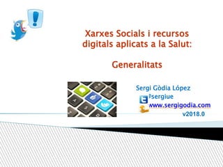 Xarxes Socials i recursos
digitals aplicats a la Salut:
Generalitats
Sergi Gòdia López
@sergiue
www.sergigodia.com
v2018.0
 