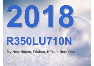 20182018
R350LU710NR350LU710N
My New Hopes, Wishes, KPIs in New Year
 
