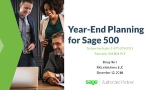 Year-End Planning
for Sage 500
To Join the Audio: 1-877-309-2071
Passcode: 246 801 933
Doug Hart
RKL eSolutions, LLC
December 12, 2018
 