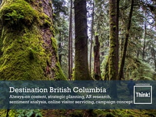 Destination British Columbia
Always-on content, strategic planning, AR research,
sentiment analysis, online visitor servicing, campaign concept
 
