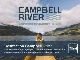Destination Campbell River
DMO operations, campaigns, Xcellerator industry education,
always-on content, strategic planning, visitor services
Destination Campbell River
DMO operations, campaigns, Xcellerator industry education,
always-on content, strategic planning, visitor services
 