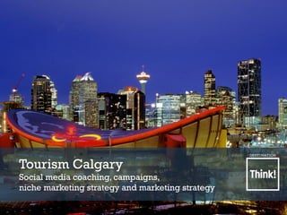 Tourism Calgary
Social media coaching, campaigns,
niche marketing strategy and marketing strategy
 