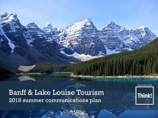 Banff & Lake Louise Tourism
2018 summer communications plan
 