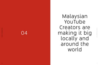 YouTube:TheMalaysianStory
21
YouTube:TheMalaysianStory
20
04
Malaysian
YouTube
Creators are
making it big
locally and
around the
world
 
