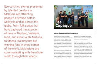YouTube:TheMalaysianStory
YouTube:TheMalaysianStory
22 23
Eye-catching stories presented
by talented creators in
Malaysia are attracting
people’s attention both in
Malaysia and all across the
globe. From folk songs that
have captured the attention
of fans in Thailand, Vietnam,
India, and even South America,
to fitness routines that are
winning fans in every corner
of the world, Malaysians are
communicating with the whole
world through their videos.
Les
Copaque
Malaysian animation studio Les’ Copaque -
named after the colloquial Malay term ‘last kopek’,
which means ‘the last card’ - has grown leaps
and bounds since it was founded back in 2005.
The founder Hj Burhanuddin Md Radzi, a former
oil and gas engineer, is passionate about telling
wholesome tales that are also uniquely Malaysian,
which led to the creation of their iconic duo ‘Upin
& Ipin’ in 2007.
Set in a Malaysian ‘kampung’, ‘Upin & Ipin’ tells
the story of a pair of 5-year-old identical twins
who share fun and amusing activities with their
friends. Each episode would harken back to a
collective Malaysian memory of a certain game
we used to play as kids, or scenarios we’ve
experienced while growing up, neatly wrapped
up in lessons about various good values that are
relevant to the show’s young audience.
While the show made its name on the small
screen, Les Copaque was able to really grow the
‘Upin & Ipin’ brand on YouTube. Ever since the
creation of the show’s channel in 2009, they have
pulled in more than 3 million subscribers and over
2 billion views. This has opened up opportunities
for the studio to branch into merchandising and
experiential attractions, a model that have formed
the benchmark for other local animation studios.
Today, Les’ Copaque’s reach has penetrated
markets as far away as Indonesia, Brunei, India
and even the United States.
Sharing Malaysian stories with the world
 
