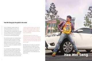 YouTube:TheMalaysianStory
36
As one of Malaysia’s notable comedic car
enthusiast personalities in the vein of Top
Gear, Hee Wei Seng’s channel features car
modifications, heart-wrenching stunts and rubber-
burning challenges. When he’s not doing donuts
with his race cars, Wei Seng also explores his
funny side with occasional comedy shorts.
Wei Seng has long held onto a childhood dream
of becoming an actor, and found his medium
to entertain when he stumbled upon YouTube.
Before venturing into car-centric content, he
directed his own short films as a way to explore
his interest in acting. As his interests evolved, so
did his channel.
As a motoring sports enthusiast, Wei Seng is
thankful for the opportunities he’s gained from
being part of the YouTube community. It has
allowed him to reach an international audience,
flying him from place to place to meet up with car
enthusiasts and professionals around the world.
“I started my channel because I had a dream as
a child to make it as an actor. When I made my
first film, the only available platform I had was
YouTube so I uploaded it there and the rest was
history,” said Wei Seng.
“YouTube has allowed me to meet a lot of
professionals around the world, from modified car
enthusiasts to car technicians and more. Without
YouTube, the world would never be able to see my
works and I would never have been able to get my
work out there.”
Wei Seng takes it all in stride, and understands
that creating videos for his fellow car fans is
still at the core of who he is. He is glad to have
had the chance to show the world his work, and
his persistence in making videos weekly has
opened many doors to new collaborations and
sponsorships.
Hee Wei Seng puts the pedal to the metal
Hee Wei Seng
37
 