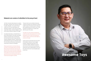 YouTube:TheMalaysianStory
42
YouTube is the place where everyone can explore
their passion. Awesome Toys is the go-to channel
for geeky collectibles - from custom die-cast
model cars to DIY anime robot figures, and
everything in between - with an eye on the latest
sought-after releases, collection highlights, as well
as toy reviews catering to collectors of all ages.
As collectors themselves, co-founder Peter Loo
and his fellow Awesome Toys team were always
looking for the latest news on all things toys,
but found that there weren’t enough resources
catering to Malaysian collectors. Therefore, they
started Awesome Toys as an information hub for
the community, but the process of growing their
channel was not without its challenges.
“When we just started on YouTube, there was
not much of a local support that we could find.
We just observed what others were doing and
learn from them. As with the recent changes and
growth in the YouTube community, the popularity
of the platform has ensured our brand name to
become synonymous with being the premier toy
channel across the globe!” said Peter.
Through content such as collector showcases,
on-ground coverage of toy conferences, as well as
in-depth reviews of the latest products, they were
able to gradually grow the channel to over 27,000
subscribers and gained over 10 million views
within the span of four years.
“YouTube is our core channel to showcase our
content and videos. We regularly see 4 to 5 million
impressions from YouTube recommending our
content to viewers, and that has really helped us
to build our fan base.”
As they continue to build their brand and content
off the platform, Awesome Toys has bigger
ambitions. Dubbing themselves part of the
community of geeks in Malaysia, the channel
aims to put out more than just toy collecting by
introducing a series of geeky platforms such as a
film review channel and a toy photography page
for their fans.
Malaysia’s own curators of collectibles for the young at heart
Awesome Toys
43
YouTube:TheMalaysianStory
 