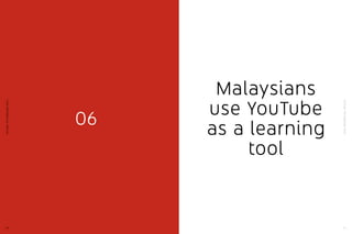 YouTube:TheMalaysianStory
45
YouTube:TheMalaysianStory
44
06
Malaysians
use YouTube
as a learning
tool
 