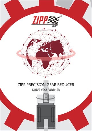 www.zippgroup.com
2018-General-1000
Distributed By
ZIPP PRECISION GEAR REDUCER
DRIVE YOU FURTHER
 