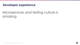 © 2018 Cloud Native Computing Foundation8
Developer experience
Microservices and testing culture is
amazing
 
