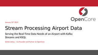 Stream Processing Airport Data
Sönke Liebau – Co-Founder and Partner @ OpenCore
January 10th
2019
Serving the Real-Time Data Needs of an Airport with Kafa
Streams and KSQL
 