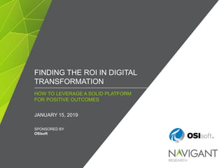/ ©2019 NAVIGANT CONSULTING, INC. ALL RIGHTS RESERVED1
FINDING THE ROI IN DIGITAL
TRANSFORMATION
HOW TO LEVERAGE A SOLID PLATFORM
FOR POSITIVE OUTCOMES
JANUARY 15, 2019
SPONSORED BY
OSIsoft
 