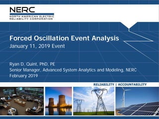 Forced Oscillation Event Analysis
January 11, 2019 Event
Ryan D. Quint, PhD, PE
Senior Manager, Advanced System Analytics and Modeling, NERC
February 2019
 